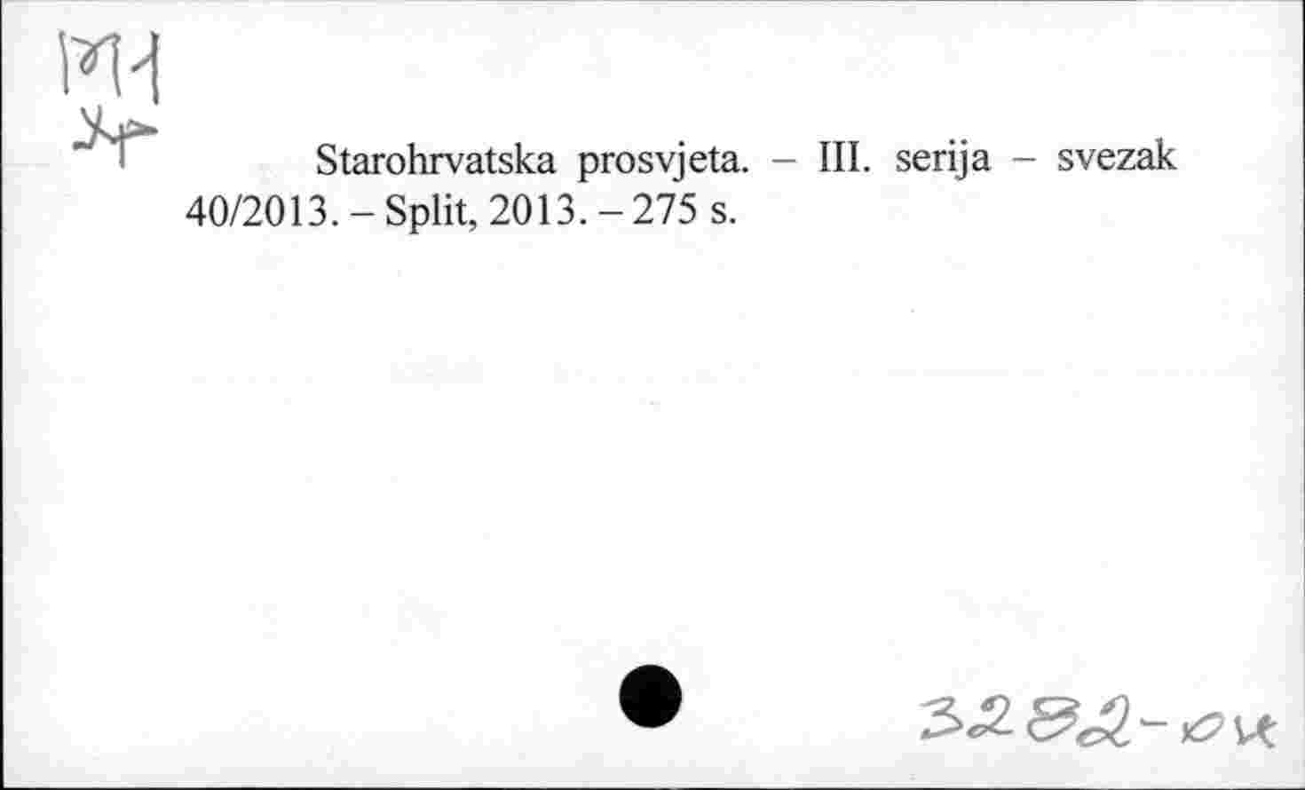 ﻿Starohrvatska prosvjeta. - III. serija - svezak 40/2013.-Split, 2013.-275 s.